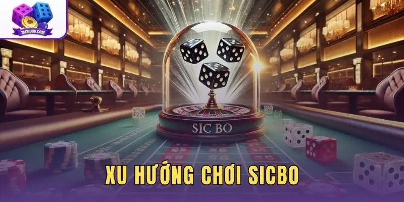 Xu Hướng Chơi Sicbo | Live Casino Và Super Sicbo X1000